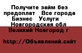 Получите займ без предоплат - Все города Бизнес » Услуги   . Новгородская обл.,Великий Новгород г.